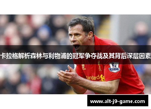 卡拉格解析森林与利物浦的冠军争夺战及其背后深层因素