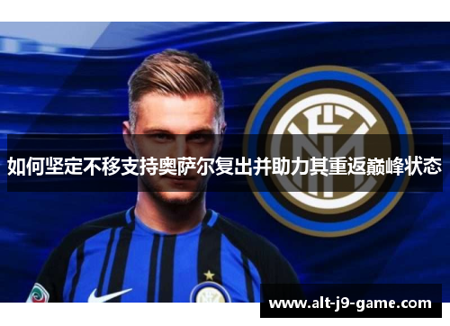 如何坚定不移支持奥萨尔复出并助力其重返巅峰状态
