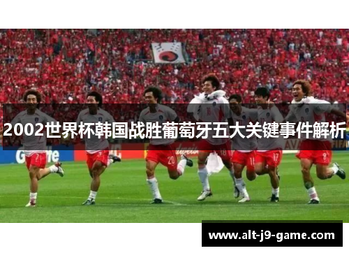 2002世界杯韩国战胜葡萄牙五大关键事件解析