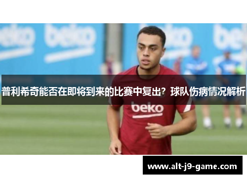 普利希奇能否在即将到来的比赛中复出?球队伤病情况解析 普利希奇能否在即将到来的比赛中复出?球队伤病情况解析
