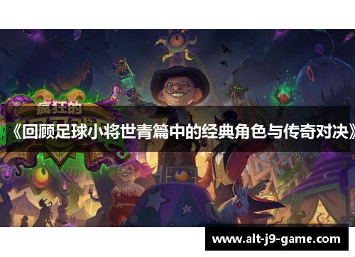 《回顾足球小将世青篇中的经典角色与传奇对决》