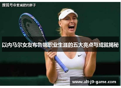 以内马尔女友布鲁娜职业生涯的五大亮点与成就揭秘 以内马尔女友布鲁娜职业生涯的五大亮点与成就揭秘