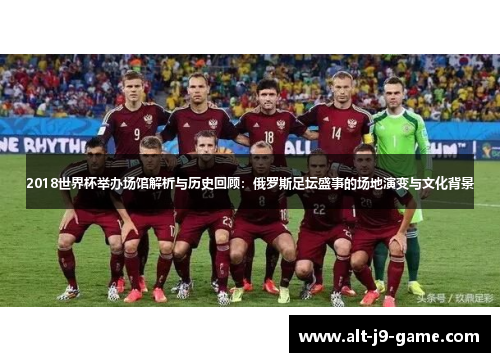 2018世界杯举办场馆解析与历史回顾：俄罗斯足坛盛事的场地演变与文化背景