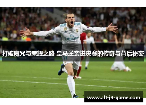 打破魔咒与荣耀之路 皇马逆袭进决赛的传奇与背后秘密 打破魔咒与荣耀之路 皇马逆袭进决赛的传奇与背后秘密