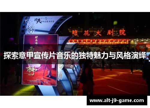 探索意甲宣传片音乐的独特魅力与风格演绎 探索意甲宣传片音乐的独特魅力与风格演绎