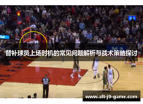 替补球员上场时机的常见问题解析与战术策略探讨