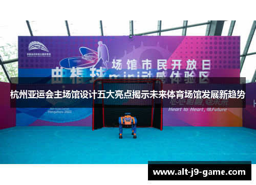 杭州亚运会主场馆设计五大亮点揭示未来体育场馆发展新趋势 杭州亚运会主场馆设计五大亮点揭示未来体育场馆发展新趋势