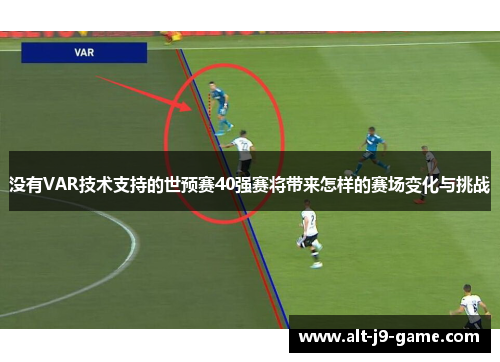 没有VAR技术支持的世预赛40强赛将带来怎样的赛场变化与挑战 没有VAR技术支持的世预赛40强赛将带来怎样的赛场变化与挑战