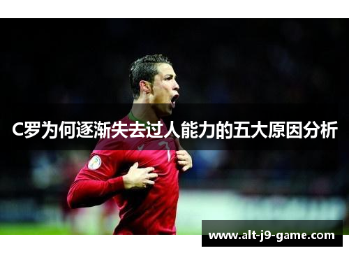 C罗为何逐渐失去过人能力的五大原因分析 C罗为何逐渐失去过人能力的五大原因分析