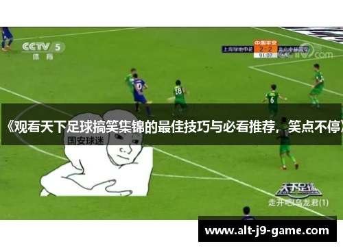 《观看天下足球搞笑集锦的最佳技巧与必看推荐,笑点不停》 《观看天下足球搞笑集锦的最佳技巧与必看推荐,笑点不停》