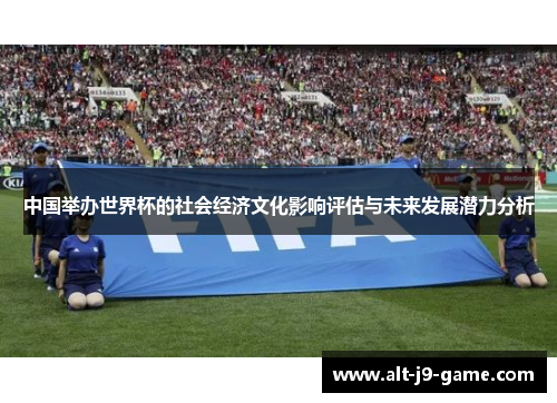 中国举办世界杯的社会经济文化影响评估与未来发展潜力分析 中国举办世界杯的社会经济文化影响评估与未来发展潜力分析