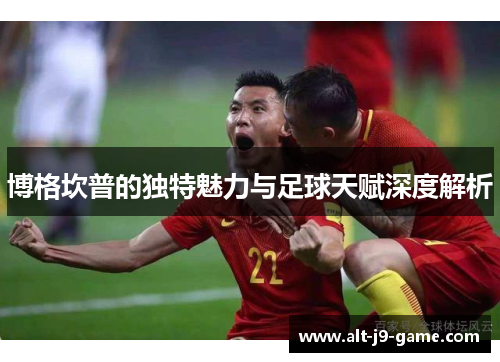 博格坎普的独特魅力与足球天赋深度解析 博格坎普的独特魅力与足球天赋深度解析