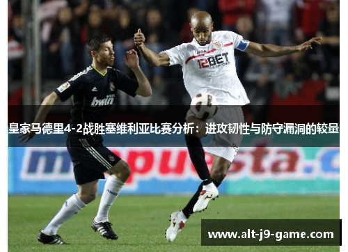 皇家马德里4-2战胜塞维利亚比赛分析:进攻韧性与防守漏洞的较量 皇家马德里4-2战胜塞维利亚比赛分析:进攻韧性与防守漏洞的较量