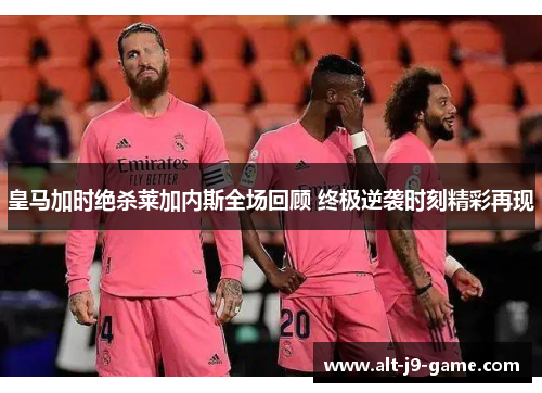 皇马加时绝杀莱加内斯全场回顾 终极逆袭时刻精彩再现 皇马加时绝杀莱加内斯全场回顾 终极逆袭时刻精彩再现