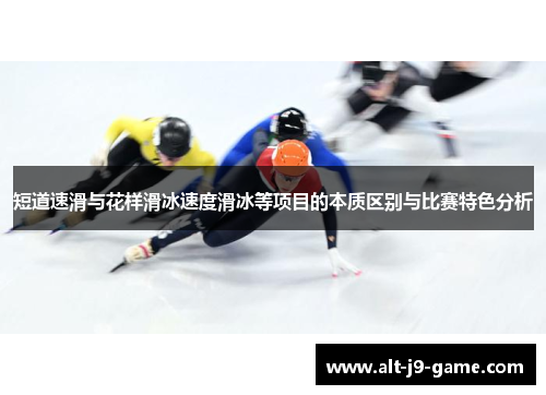 短道速滑与花样滑冰速度滑冰等项目的本质区别与比赛特色分析 短道速滑与花样滑冰速度滑冰等项目的本质区别与比赛特色分析