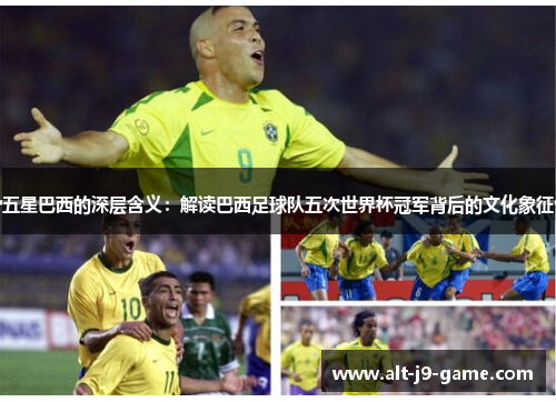 五星巴西的深层含义：解读巴西足球队五次世界杯冠军背后的文化象征