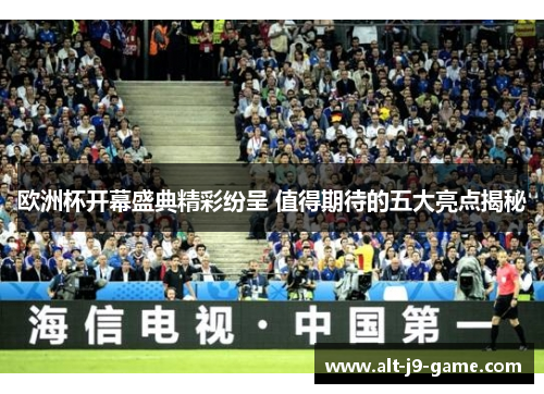 欧洲杯开幕盛典精彩纷呈 值得期待的五大亮点揭秘 欧洲杯开幕盛典精彩纷呈 值得期待的五大亮点揭秘