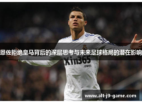 恩佐拒绝皇马背后的深层思考与未来足球格局的潜在影响 恩佐拒绝皇马背后的深层思考与未来足球格局的潜在影响