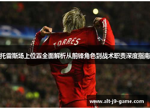 托雷斯场上位置全面解析从前锋角色到战术职责深度指南 托雷斯场上位置全面解析从前锋角色到战术职责深度指南