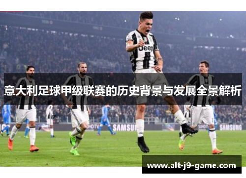 意大利足球甲级联赛的历史背景与发展全景解析 意大利足球甲级联赛的历史背景与发展全景解析
