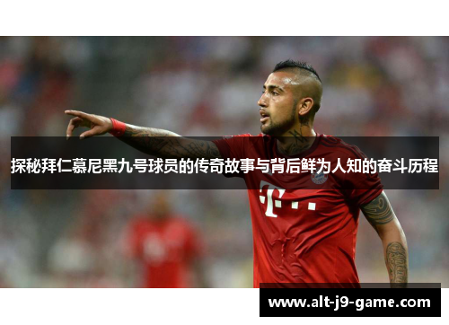 探秘拜仁慕尼黑九号球员的传奇故事与背后鲜为人知的奋斗历程