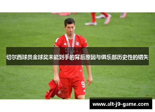 切尔西球员金球奖未能到手的背后原因与俱乐部历史性的错失 切尔西球员金球奖未能到手的背后原因与俱乐部历史性的错失
