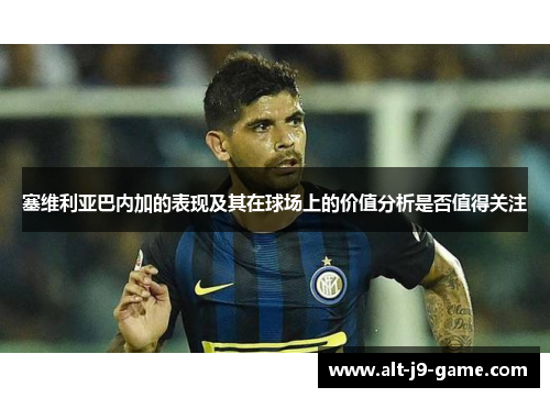 塞维利亚巴内加的表现及其在球场上的价值分析是否值得关注