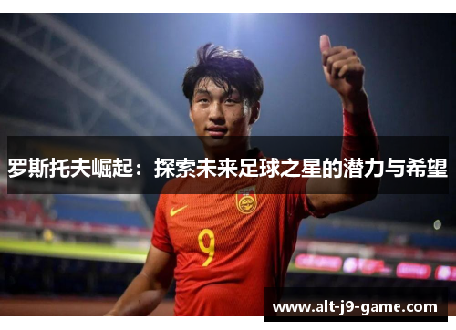 罗斯托夫崛起：探索未来足球之星的潜力与希望