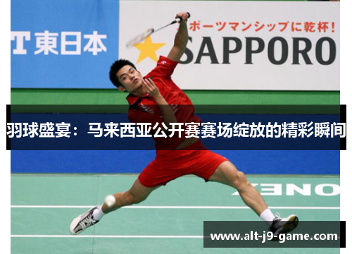 羽球盛宴:马来西亚公开赛赛场绽放的精彩瞬间 羽球盛宴:马来西亚公开赛赛场绽放的精彩瞬间