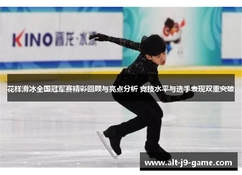 花样滑冰全国冠军赛精彩回顾与亮点分析 竞技水平与选手表现双重突破 花样滑冰全国冠军赛精彩回顾与亮点分析 竞技水平与选手表现双重突破
