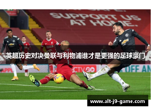 英超历史对决曼联与利物浦谁才是更强的足球豪门