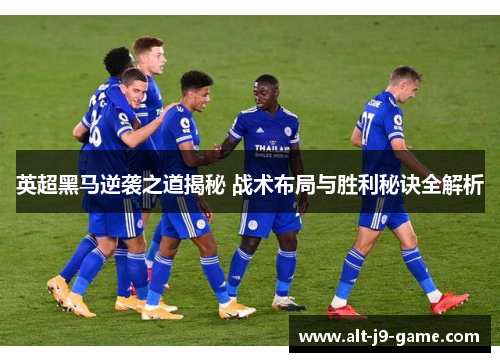 英超黑马逆袭之道揭秘 战术布局与胜利秘诀全解析