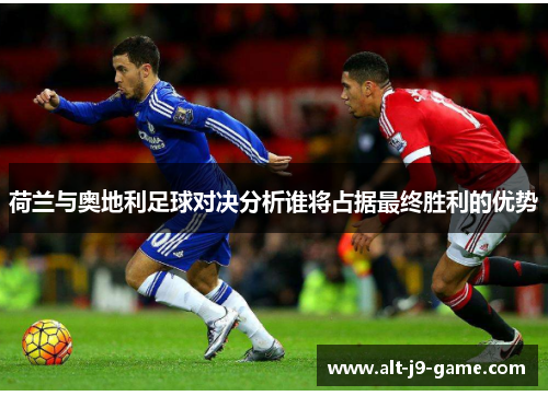 荷兰与奥地利足球对决分析谁将占据最终胜利的优势 荷兰与奥地利足球对决分析谁将占据最终胜利的优势