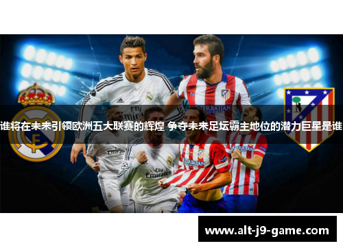 谁将在未来引领欧洲五大联赛的辉煌 争夺未来足坛霸主地位的潜力巨星是谁