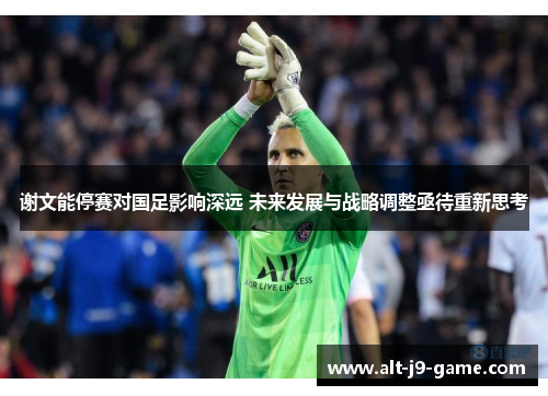 谢文能停赛对国足影响深远 未来发展与战略调整亟待重新思考