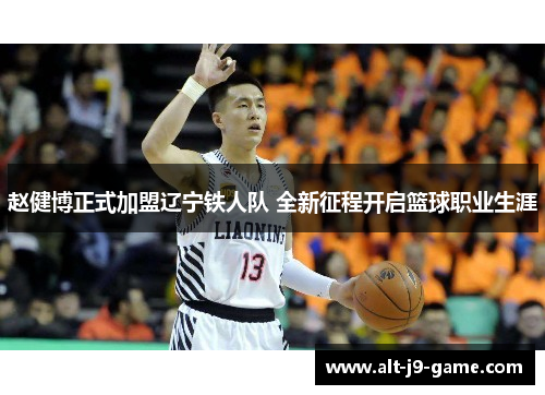 赵健博正式加盟辽宁铁人队 全新征程开启篮球职业生涯 赵健博正式加盟辽宁铁人队 全新征程开启篮球职业生涯