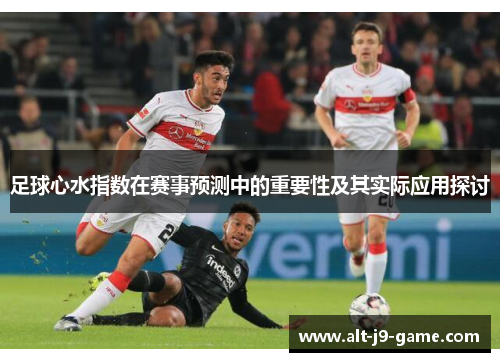 足球心水指数在赛事预测中的重要性及其实际应用探讨 足球心水指数在赛事预测中的重要性及其实际应用探讨