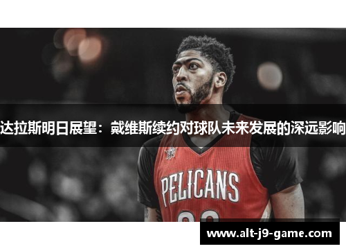 达拉斯明日展望:戴维斯续约对球队未来发展的深远影响 达拉斯明日展望:戴维斯续约对球队未来发展的深远影响