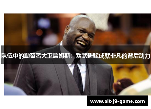 队伍中的勤奋者大卫詹姆斯:默默耕耘成就非凡的背后动力 队伍中的勤奋者大卫詹姆斯:默默耕耘成就非凡的背后动力