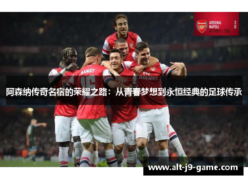 阿森纳传奇名宿的荣耀之路:从青春梦想到永恒经典的足球传承 阿森纳传奇名宿的荣耀之路:从青春梦想到永恒经典的足球传承