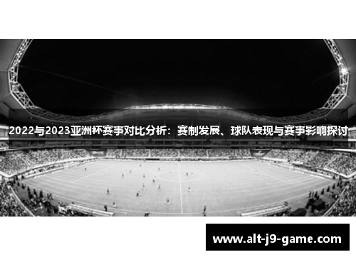 2022与2023亚洲杯赛事对比分析:赛制发展、球队表现与赛事影响探讨 2022与2023亚洲杯赛事对比分析:赛制发展、球队表现与赛事影响探讨
