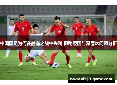 中国国足为何在越南之战中失利 揭秘原因与深层次问题分析 中国国足为何在越南之战中失利 揭秘原因与深层次问题分析