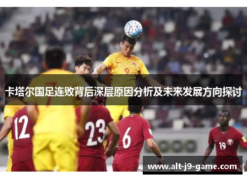 卡塔尔国足连败背后深层原因分析及未来发展方向探讨
