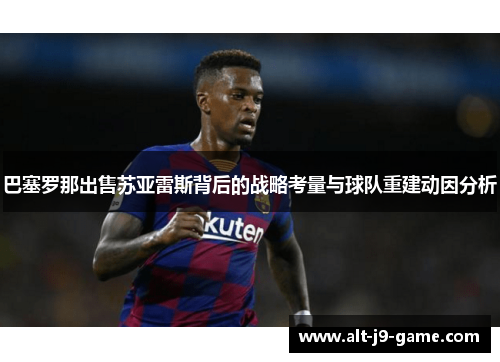 巴塞罗那出售苏亚雷斯背后的战略考量与球队重建动因分析 巴塞罗那出售苏亚雷斯背后的战略考量与球队重建动因分析