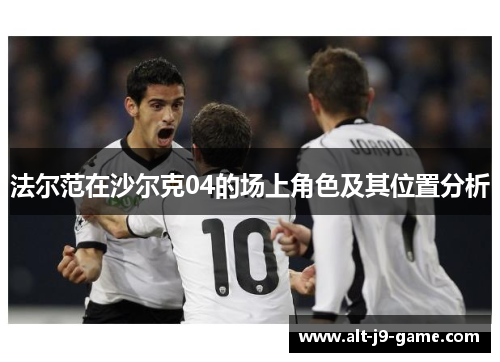 法尔范在沙尔克04的场上角色及其位置分析 法尔范在沙尔克04的场上角色及其位置分析
