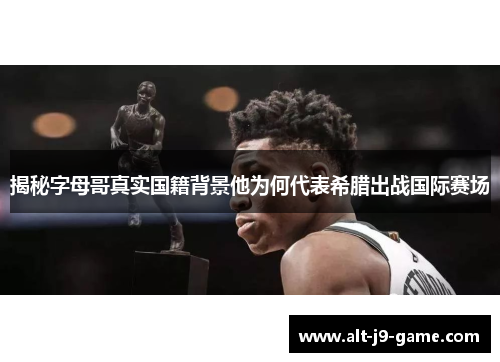 揭秘字母哥真实国籍背景他为何代表希腊出战国际赛场 揭秘字母哥真实国籍背景他为何代表希腊出战国际赛场