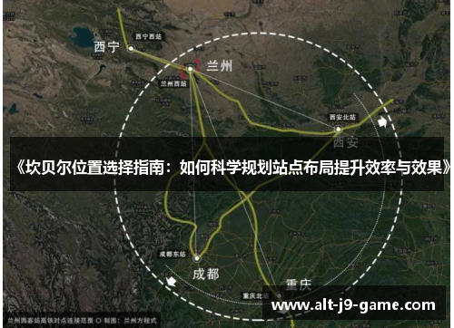 《坎贝尔位置选择指南:如何科学规划站点布局提升效率与效果》 《坎贝尔位置选择指南:如何科学规划站点布局提升效率与效果》