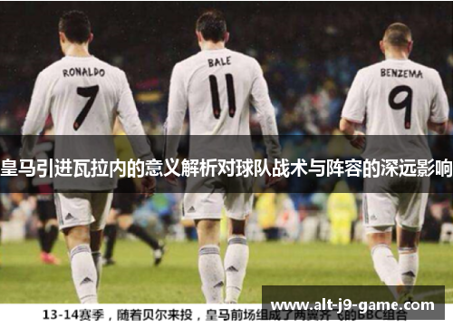 皇马引进瓦拉内的意义解析对球队战术与阵容的深远影响