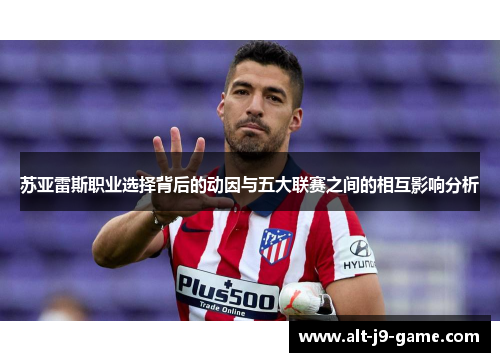 苏亚雷斯职业选择背后的动因与五大联赛之间的相互影响分析 苏亚雷斯职业选择背后的动因与五大联赛之间的相互影响分析