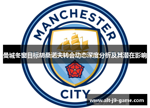 曼城冬窗目标胡桑诺夫转会动态深度分析及其潜在影响